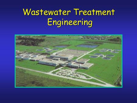 Wastewater Treatment Engineering Engineering. Environ. Engineering Course Sequence CE4501 Env.Chem P-Chem GE3850 Geohydrol. CE4508, 4507,4509 Drinking.