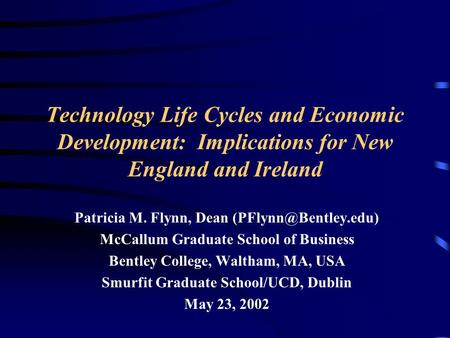 Technology Life Cycles and Economic Development: Implications for New England and Ireland Patricia M. Flynn, Dean McCallum Graduate.