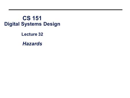 CS 151 Digital Systems Design Lecture 32 Hazards
