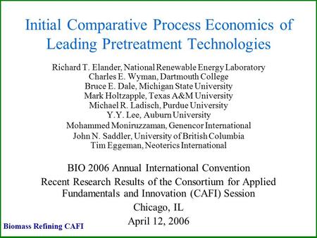 Initial Comparative Process Economics of Leading Pretreatment Technologies Richard T. Elander, National Renewable Energy Laboratory Charles E. Wyman, Dartmouth.