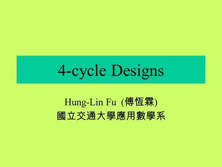 4-cycle Designs Hung-Lin Fu ( 傅恆霖 ) 國立交通大學應用數學系 Motivation The study of graph decomposition has been one of the most important topics in graph theory.