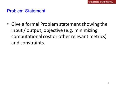 Problem Statement Give a formal Problem statement showing the input / output; objective (e.g. minimizing computational cost or other relevant metrics)