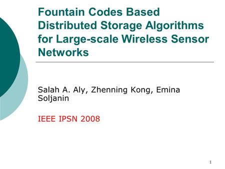 1 Fountain Codes Based Distributed Storage Algorithms for Large-scale Wireless Sensor Networks Salah A. Aly, Zhenning Kong, Emina Soljanin IEEE IPSN 2008.
