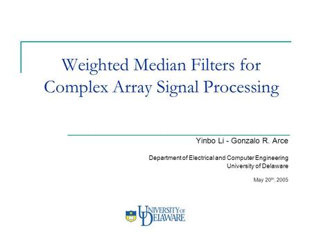 Weighted Median Filters for Complex Array Signal Processing Yinbo Li - Gonzalo R. Arce Department of Electrical and Computer Engineering University of.