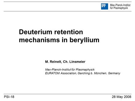 Deuterium retention mechanisms in beryllium M. Reinelt, Ch. Linsmeier Max-Planck-Institut für Plasmaphysik EURATOM Association, Garching b. München, Germany.