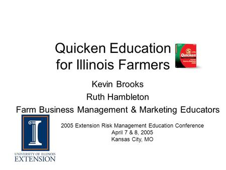 Quicken Education for Illinois Farmers Kevin Brooks Ruth Hambleton Farm Business Management & Marketing Educators 2005 Extension Risk Management Education.