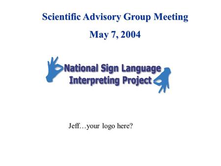 Jeff…your logo here? Scientific Advisory Group Meeting May 7, 2004.
