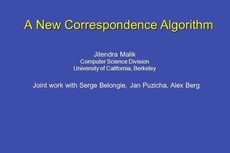 A New Correspondence Algorithm Jitendra Malik Computer Science Division University of California, Berkeley Joint work with Serge Belongie, Jan Puzicha,