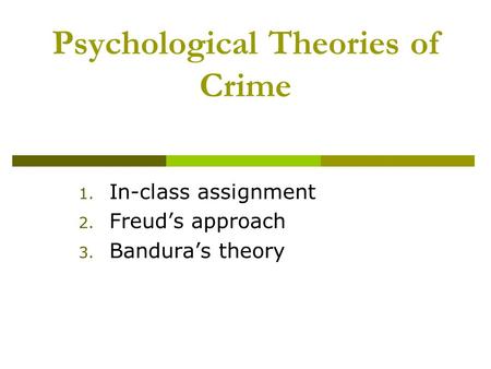 Psychological Theories of Crime 1. In-class assignment 2. Freud’s approach 3. Bandura’s theory.