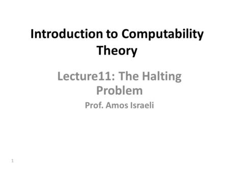 1 Introduction to Computability Theory Lecture11: The Halting Problem Prof. Amos Israeli.