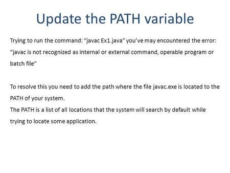 Update the PATH variable Trying to run the command: “javac Ex1.java” you’ve may encountered the error: “javac is not recognized as internal or external.