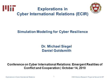 1 Explorations in Cyber International Relations (ECIR) Dr. Michael Siegel Daniel Goldsmith Explorations in Cyber International Relations OSD Minerva Research.