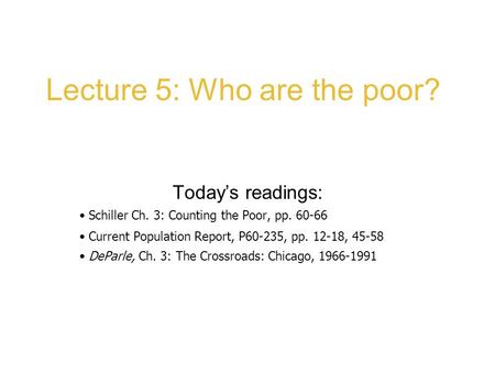 Lecture 5: Who are the poor? Today’s readings: Schiller Ch. 3: Counting the Poor, pp. 60-66 Current Population Report, P60-235, pp. 12-18, 45-58 DeParle,