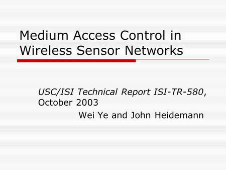 Medium Access Control in Wireless Sensor Networks USC/ISI Technical Report ISI-TR-580, October 2003 Wei Ye and John Heidemann.