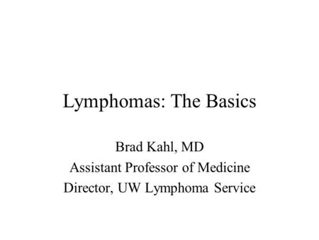 Lymphomas: The Basics Brad Kahl, MD Assistant Professor of Medicine