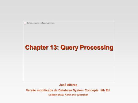 José Alferes Versão modificada de Database System Concepts, 5th Ed. ©Silberschatz, Korth and Sudarshan Chapter 13: Query Processing.