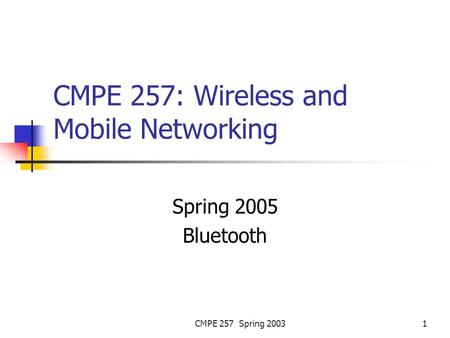 CMPE 257 Spring 20031 CMPE 257: Wireless and Mobile Networking Spring 2005 Bluetooth.