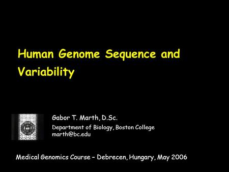 Human Genome Sequence and Variability Gabor T. Marth, D.Sc. Department of Biology, Boston College Medical Genomics Course – Debrecen, Hungary,