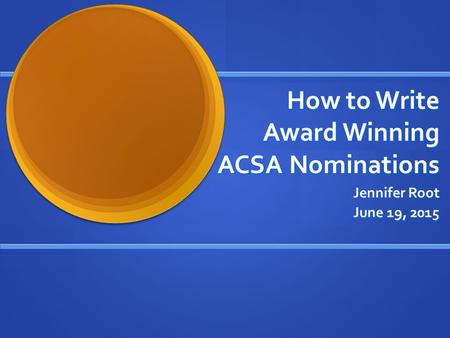 How to Write Award Winning ACSA Nominations Jennifer Root June 19, 2015.