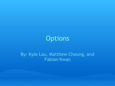 Options By: Kyle Lau, Matthew Cheung, and Fabian Kwan.