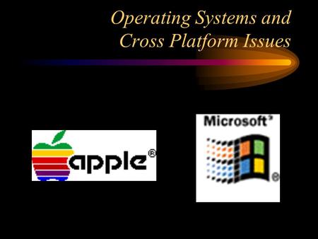 Operating Systems and Cross Platform Issues. Apple/Macintosh OS Steve Jobs and Steve Wozniak created the Apple I computer in their garage - 1976 Apple.