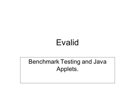 Evalid Benchmark Testing and Java Applets.. Introduction to Benchmark Testing The Benchmark Test measures the amount of time a sequence of browser actions.