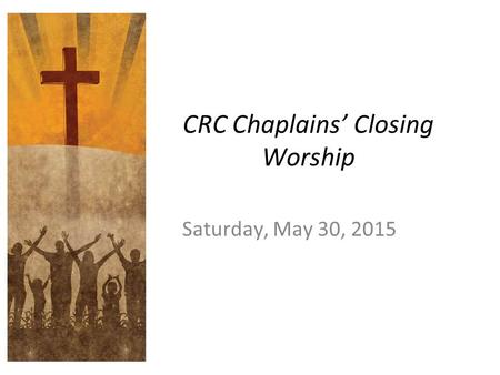 CRC Chaplains’ Closing Worship Saturday, May 30, 2015.