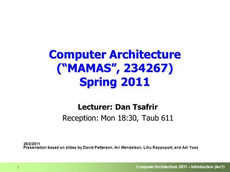 Computer Architecture 2011 – Introduction (lec1) 1 Computer Architecture (“MAMAS”, 234267) Spring 2011 Lecturer: Dan Tsafrir Reception: Mon 18:30, Taub.