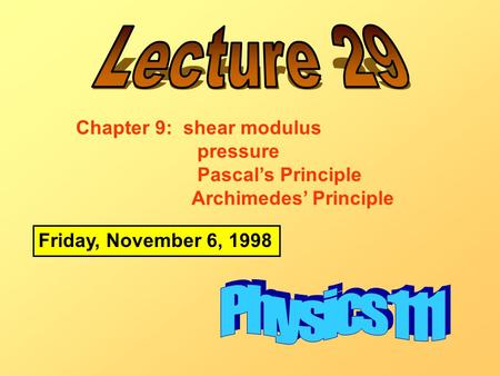 Friday, November 6, 1998 Chapter 9: shear modulus pressure Pascal’s Principle Archimedes’ Principle.