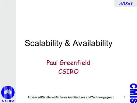 Advanced Distributed Software Architectures and Technology group ADSaT 1 Scalability & Availability Paul Greenfield CSIRO.