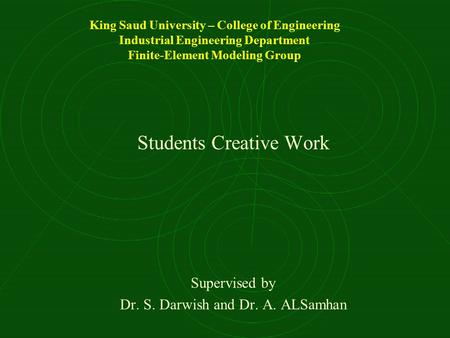 King Saud University – College of Engineering Industrial Engineering Department Finite-Element Modeling Group Students Creative Work Supervised by Dr.