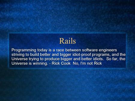 Rails Programming today is a race between software engineers striving to build better and bigger idiot-proof programs, and the Universe trying to produce.