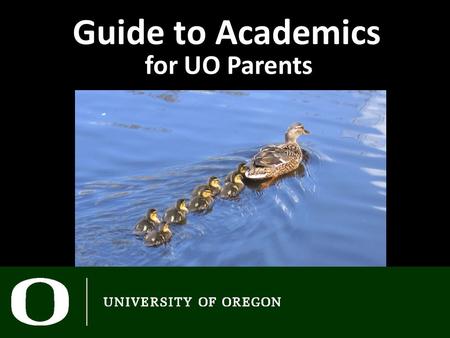 Guide to Academics for UO Parents. Today - Academics Revealed Ask the experts Lunch Q & A panel at 3:45 Tomorrow 8:30 – See you in class! IntroDUCKtion.