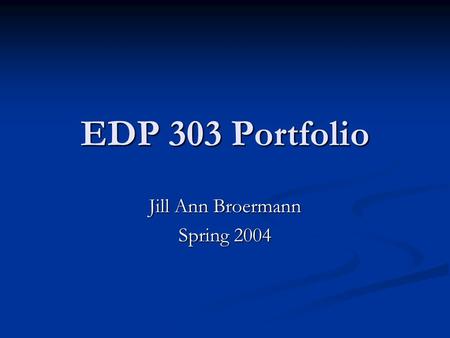 EDP 303 Portfolio Jill Ann Broermann Spring 2004.
