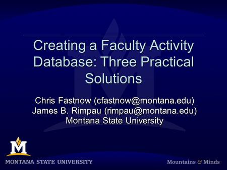 Creating a Faculty Activity Database: Three Practical Solutions Chris Fastnow James B. Rimpau Montana State.