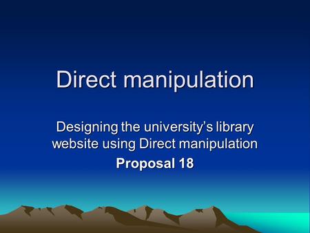Direct manipulation Designing the university’s library website using Direct manipulation Proposal 18.