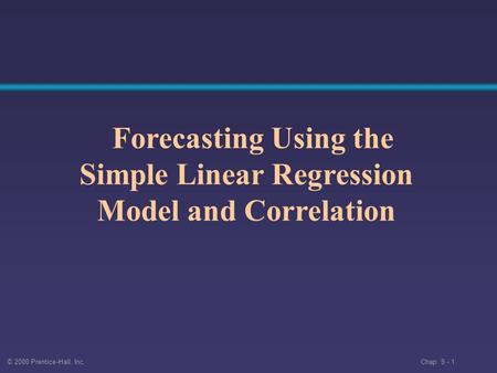 © 2000 Prentice-Hall, Inc. Chap. 9 - 1 Forecasting Using the Simple Linear Regression Model and Correlation.