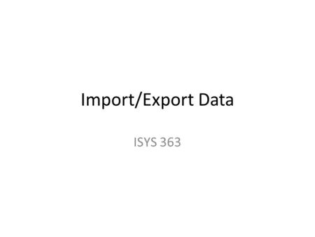 Import/Export Data ISYS 363. Access Tools for Import/Export External Data – Import – Export Exchange data between: – Other Access databases – Excel –