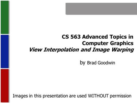 CS 563 Advanced Topics in Computer Graphics View Interpolation and Image Warping by Brad Goodwin Images in this presentation are used WITHOUT permission.