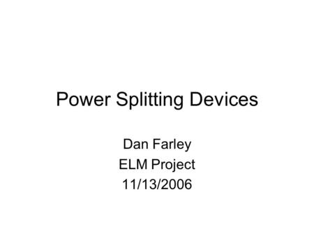 Power Splitting Devices Dan Farley ELM Project 11/13/2006.