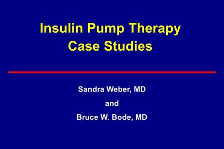 Insulin Pump Therapy Case Studies Sandra Weber, MD and Bruce W. Bode, MD.