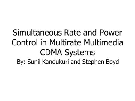 Simultaneous Rate and Power Control in Multirate Multimedia CDMA Systems By: Sunil Kandukuri and Stephen Boyd.
