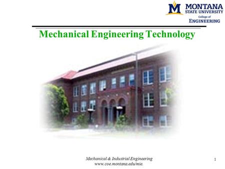 Mechanical & Industrial Engineering www.coe.montana.edu/mie. 1 Mechanical Engineering Technology.