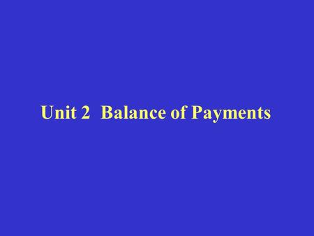 Unit 2 Balance of Payments. I. Definition of Balance of Payments Balance of Payments (BOP) refers to a system of government accounts that records and.