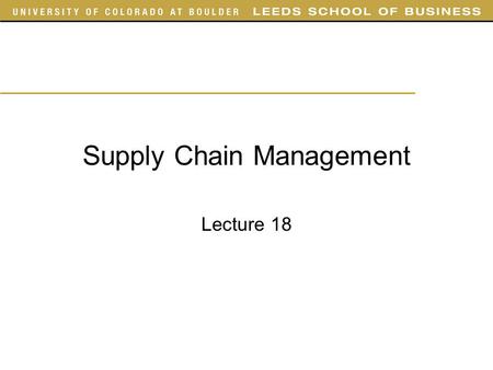 Supply Chain Management Lecture 18. Outline Today –Chapter 10 3e: Sections 1, 2 (up to page 273), 6 4e: Sections 1, 2, 3 (up to page 260) Thursday –Finish.
