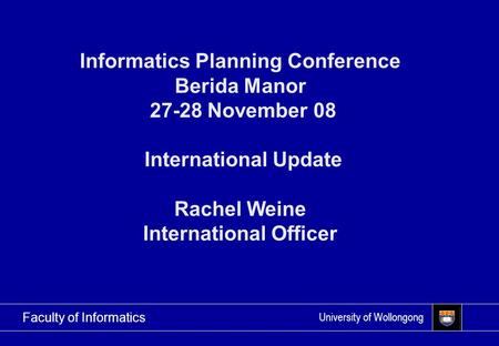 University of Wollongong Faculty of Informatics Informatics Planning Conference Berida Manor 27-28 November 08 International Update Rachel Weine International.