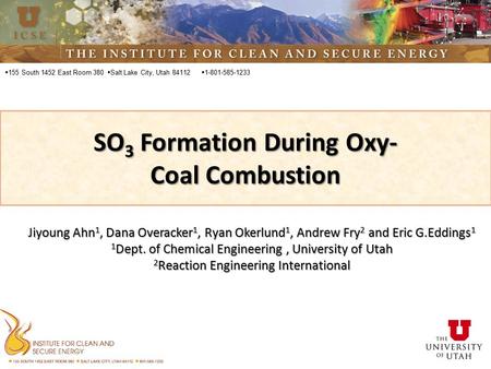  155 South 1452 East Room 380 SO 3 Formation During Oxy- Coal Combustion  Salt Lake City, Utah 84112  1-801-585-1233 Jiyoung Ahn 1, Dana Overacker 1,