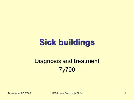 November 28, 2007JEMH van Bronswijk TU/e1 Sick buildings Diagnosis and treatment 7y790.