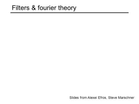 Slides from Alexei Efros, Steve Marschner Filters & fourier theory.