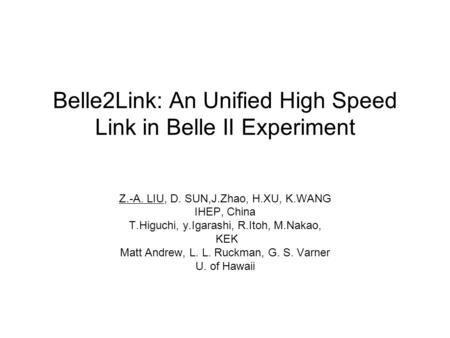 Belle2Link: An Unified High Speed Link in Belle II Experiment Z.-A. LIU, D. SUN,J.Zhao, H.XU, K.WANG IHEP, China T.Higuchi, y.Igarashi, R.Itoh, M.Nakao,